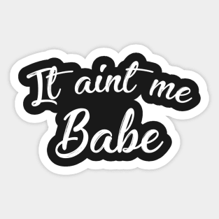 IT AIN'T ME BABE Sticker